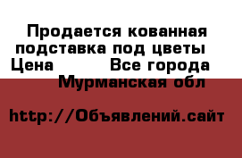 Продается кованная подставка под цветы › Цена ­ 192 - Все города  »    . Мурманская обл.